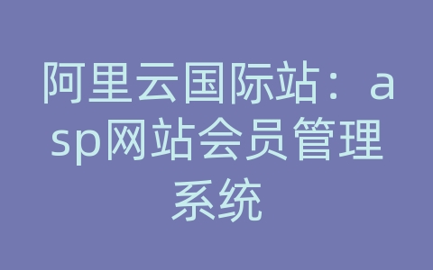 阿里云国际站：asp网站会员管理系统