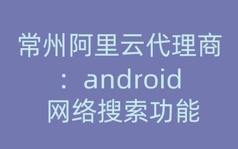 常州阿里云代理商：android 网络搜索功能