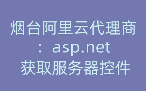 烟台阿里云代理商：asp.net 获取服务器控件生成的html代码