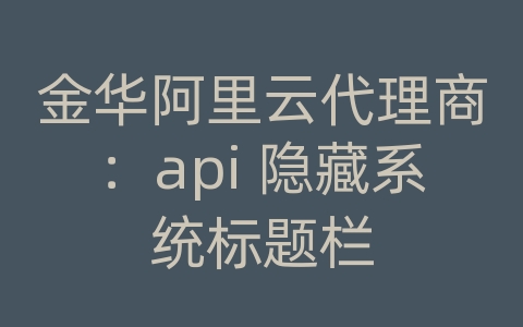 金华阿里云代理商：api 隐藏系统标题栏