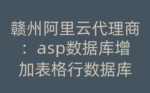 赣州阿里云代理商：asp数据库增加表格行数据库