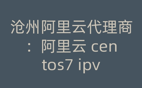 沧州阿里云代理商：阿里云 centos7 ipv6