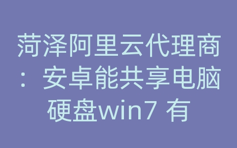 菏泽阿里云代理商：安卓能共享电脑硬盘win7 有线网络