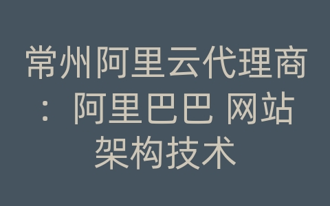 常州阿里云代理商：阿里巴巴 网站架构技术