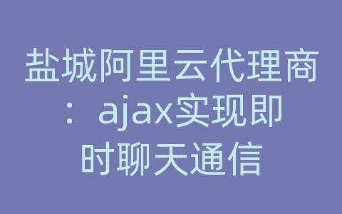 盐城阿里云代理商：ajax实现即时聊天通信