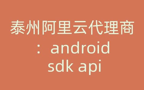 泰州阿里云代理商：android sdk api demo