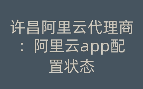 许昌阿里云代理商：阿里云app配置状态