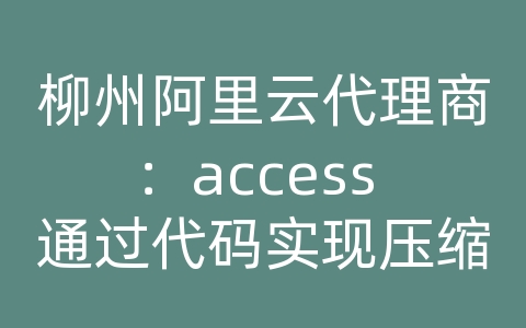 柳州阿里云代理商：access 通过代码实现压缩和修复数据库 ado