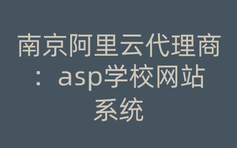 南京阿里云代理商：asp学校网站系统