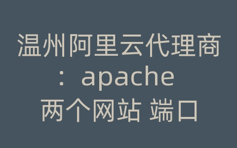 温州阿里云代理商：apache 两个网站 端口