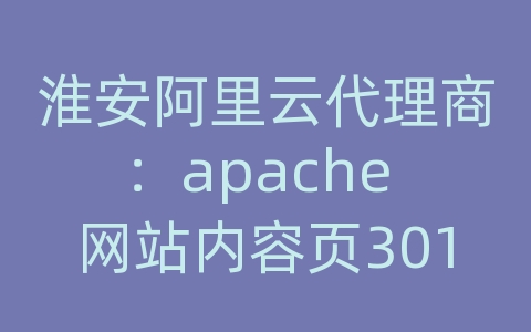 淮安阿里云代理商：apache 网站内容页301