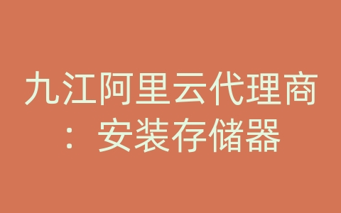 九江阿里云代理商：安装存储器