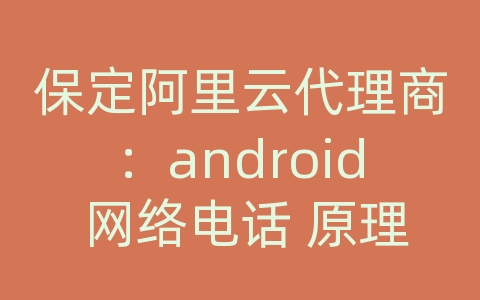 保定阿里云代理商：android 网络电话 原理