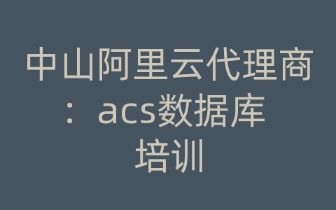 中山阿里云代理商：acs数据库 培训