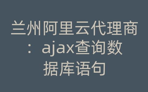 兰州阿里云代理商：ajax查询数据库语句