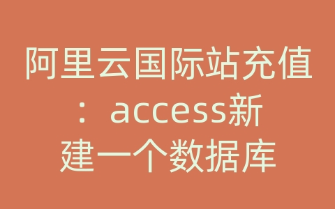 阿里云国际站充值：access新建一个数据库