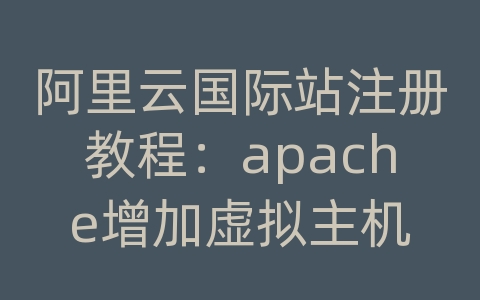 阿里云国际站注册教程：apache增加虚拟主机