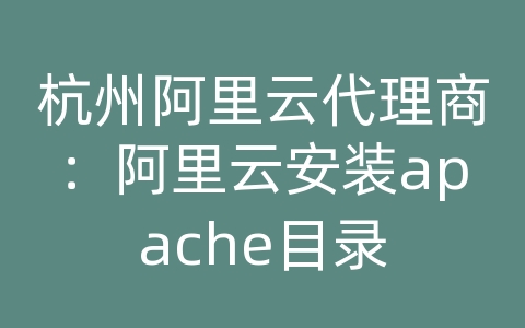 杭州阿里云代理商：阿里云安装apache目录