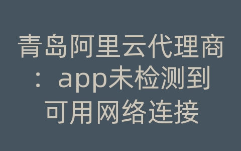 青岛阿里云代理商：app未检测到可用网络连接