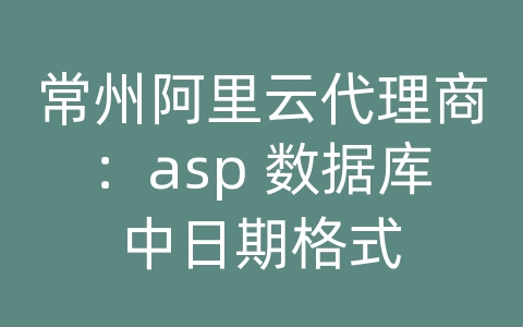 常州阿里云代理商：asp 数据库中日期格式