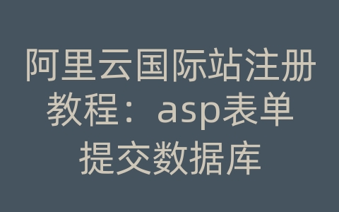 阿里云国际站注册教程：asp表单提交数据库