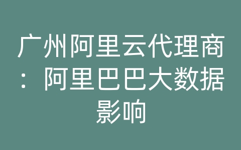 广州阿里云代理商：阿里巴巴大数据影响