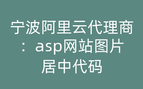 宁波阿里云代理商：asp网站图片居中代码