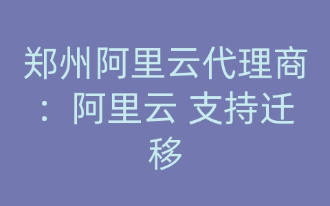 郑州阿里云代理商：阿里云 支持迁移