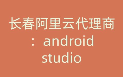 长春阿里云代理商：android studio 建立服务器