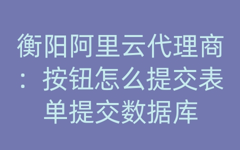 衡阳阿里云代理商：按钮怎么提交表单提交数据库