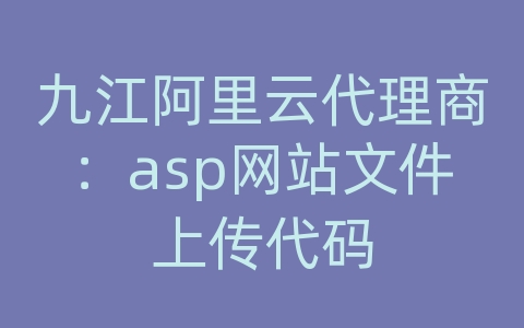 九江阿里云代理商：asp网站文件上传代码