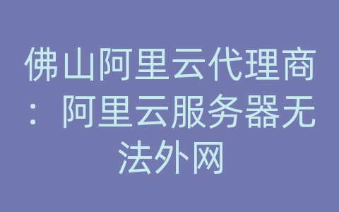 佛山阿里云代理商：阿里云服务器无法外网