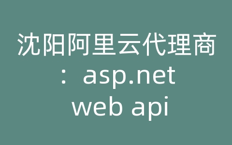 沈阳阿里云代理商：asp.net web api 调用方法