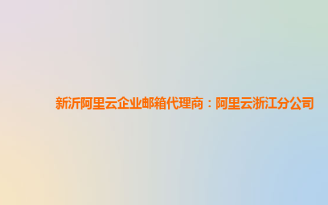 新沂阿里云企业邮箱代理商：阿里云浙江分公司