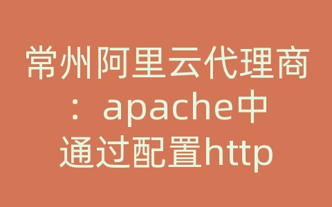 常州阿里云代理商：apache中通过配置http.conf绑定多个域名以及二级域名的