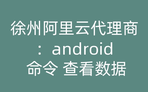 徐州阿里云代理商：android 命令 查看数据库