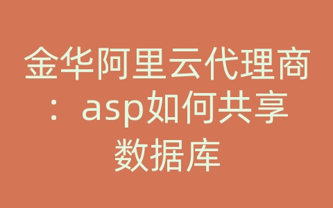 金华阿里云代理商：asp如何共享数据库