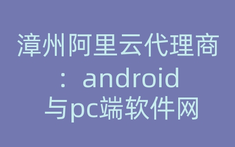 漳州阿里云代理商：android 与pc端软件网络通信