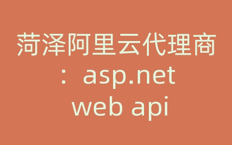 菏泽阿里云代理商：asp.net web api 文档