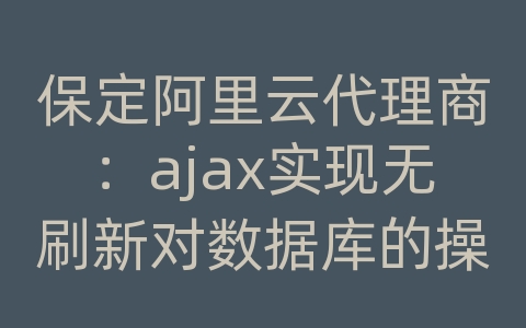 保定阿里云代理商：ajax实现无刷新对数据库的操作