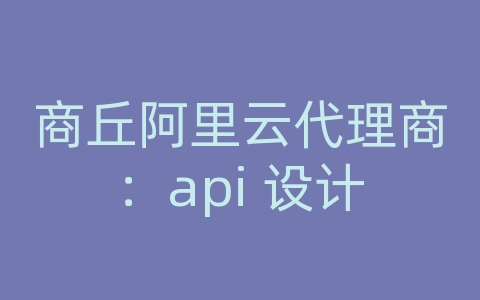 商丘阿里云代理商：api 设计