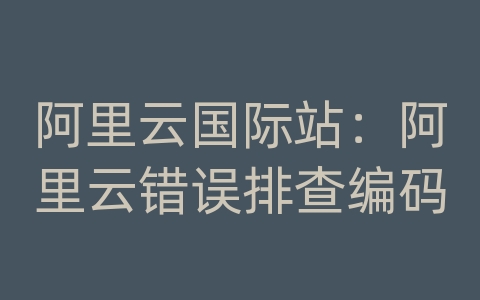 阿里云国际站：阿里云错误排查编码