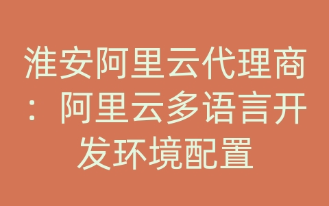 淮安阿里云代理商：阿里云多语言开发环境配置