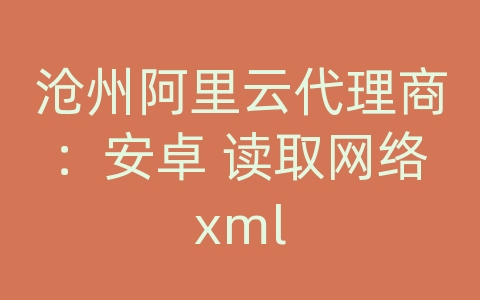 沧州阿里云代理商：安卓 读取网络xml