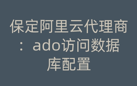 保定阿里云代理商：ado访问数据库配置