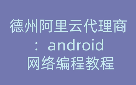 德州阿里云代理商：android 网络编程教程