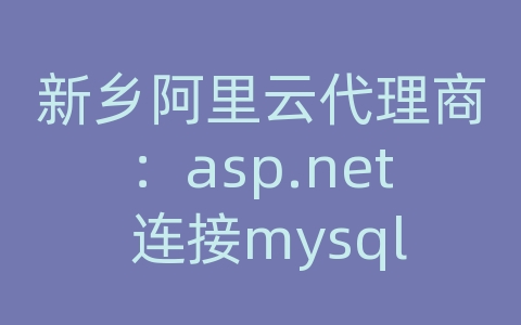 新乡阿里云代理商：asp.net 连接mysql数据库