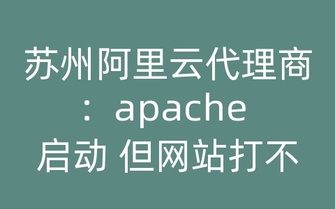 苏州阿里云代理商：apache 启动 但网站打不开