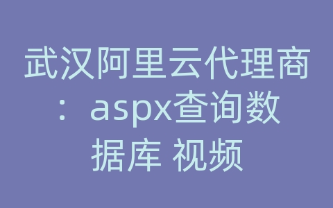 武汉阿里云代理商：aspx查询数据库 视频