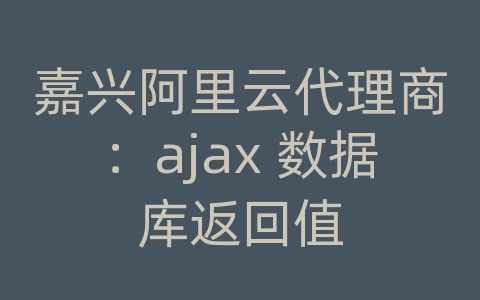 嘉兴阿里云代理商：ajax 数据库返回值